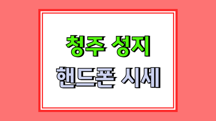  청주 휴대폰 성지 구매 조건 핸드폰 시세 알아보기