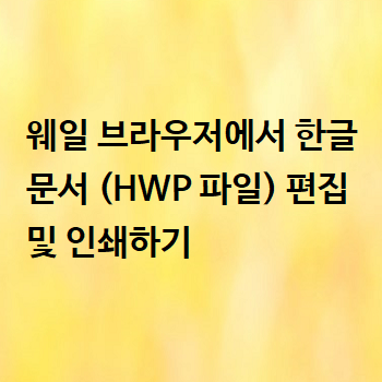  웨일 브라우저에서 한글 문서 (HWP 파일) 편집 및 인쇄하기