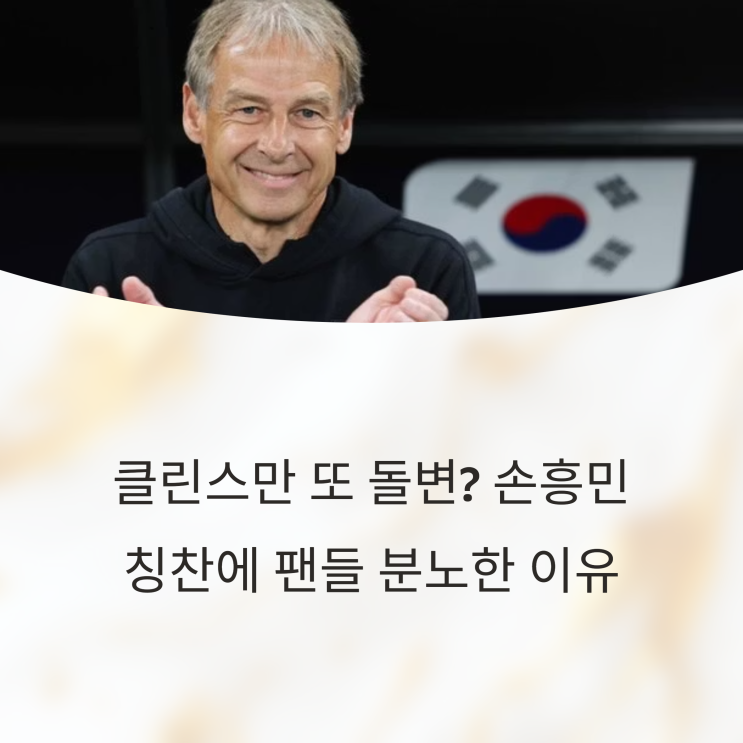  클린스만 또 돌변? 손흥민 칭찬에 팬들 분노한 이유