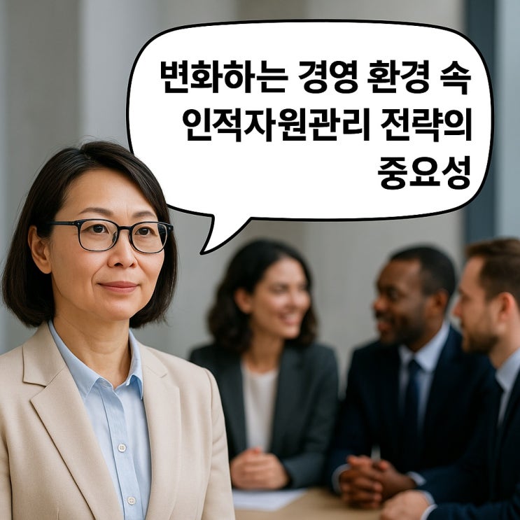  변화하는 경영 환경 속 인적자원관리 전략의 중요성