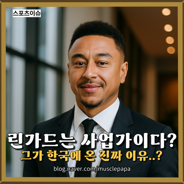  제시 린가드, 한국에 온 진짜 이유는? 사업가 린가드의 또다른 얼굴