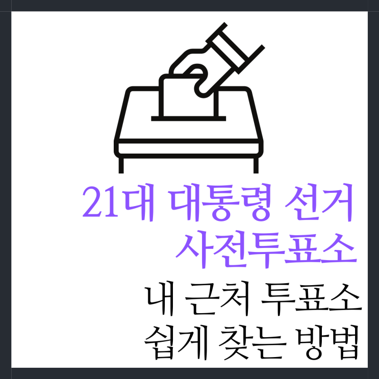 제21대 <b>대통령 선거</b>, 내 근처 <b>사전투표</b> 장소 쉽게 찾는 방법... 