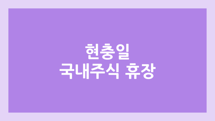 현충일 국내 주식장 휴장 | 2025년 6월 6일 금요일 국장 | 국내 증권시장 휴장