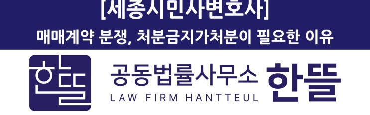  [세종시변호사상담] 매매계약 분쟁, 처분금지가처분이 필요합니다.