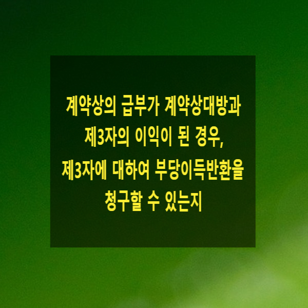  계약상의 급부가 계약상대방과 제3자의 이익이 된 경우, 제3자에 대하여 부당이득반환을 청구할 수 있는지