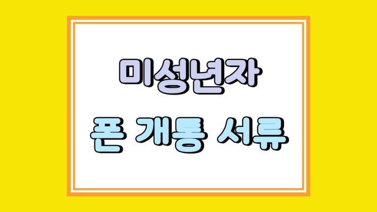 미성년자 휴대폰 개통 서류 절차 구매 팁까지 미성년자 휴대폰 개통 서류 절차 구매 팁까지