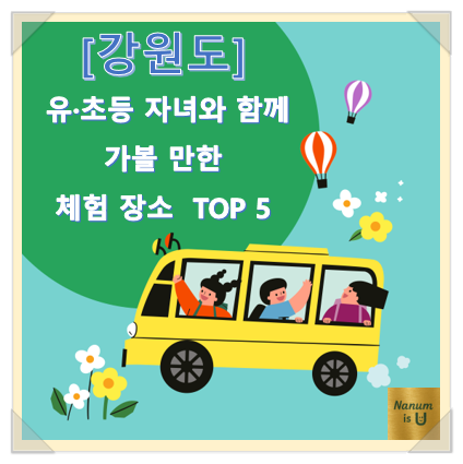  [강원도] 유·초등 자녀와 함께 가기 좋은 자연·생태 체험학습 장소 TOP 5