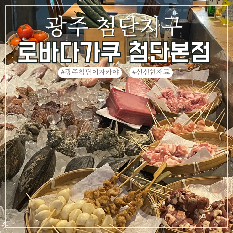  광주 첨단 2차로 가기 좋은 이자카야 꼬치구이 맛집 로바다가쿠 첨단본점 내돈내산 후기