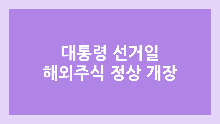 2025년 6월 3일 화요일 대통령 선거일 임시공휴일 미국 주식장 정상 개장 | 해외 증권시장, 미장 휴장 X