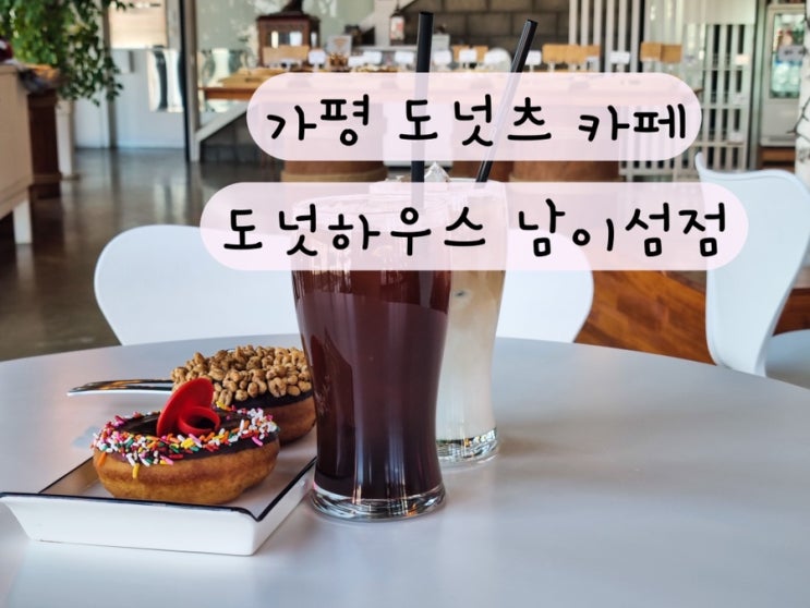  [경기 가평] 도넛츠 디저트 맛집 가평카페 도넛하우스 남이섬점