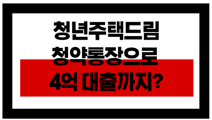  청년주택드림청약통장으로 4억 대출까지? 조건·우대금리 완벽 정리!