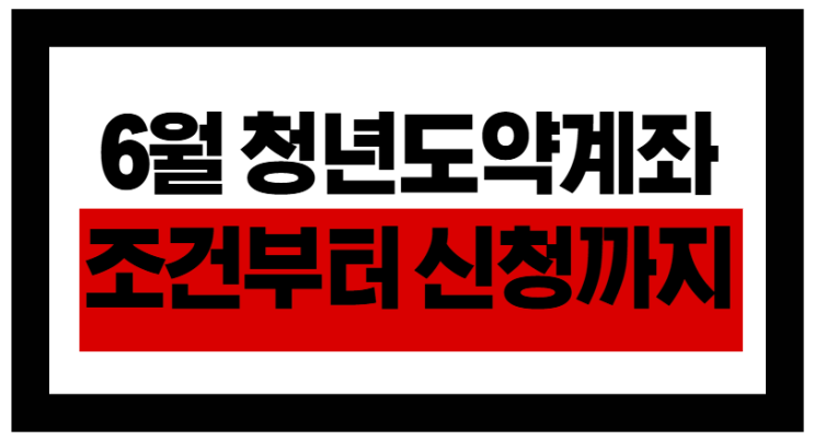 놓치면 1년 손해! 6월 청년도약계좌 조건부터 신청까지 완전정리