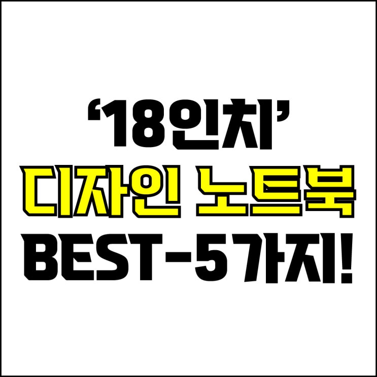  jw포트폴리오 / 박자이너 / 18인치 디자인 노트북 Best-5가지 추천! / 꼭 알아야 하는 18인치 초고사양, 하이엔드 디자인용 노트북 추천.