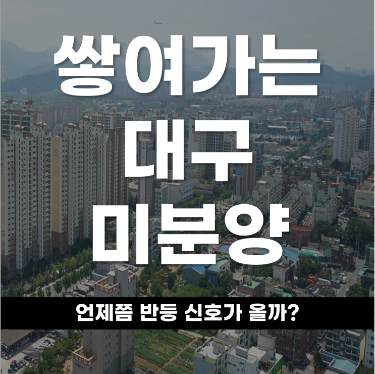  쌓여가는 대구 미분양 언제쯤 반등 신호가 올까