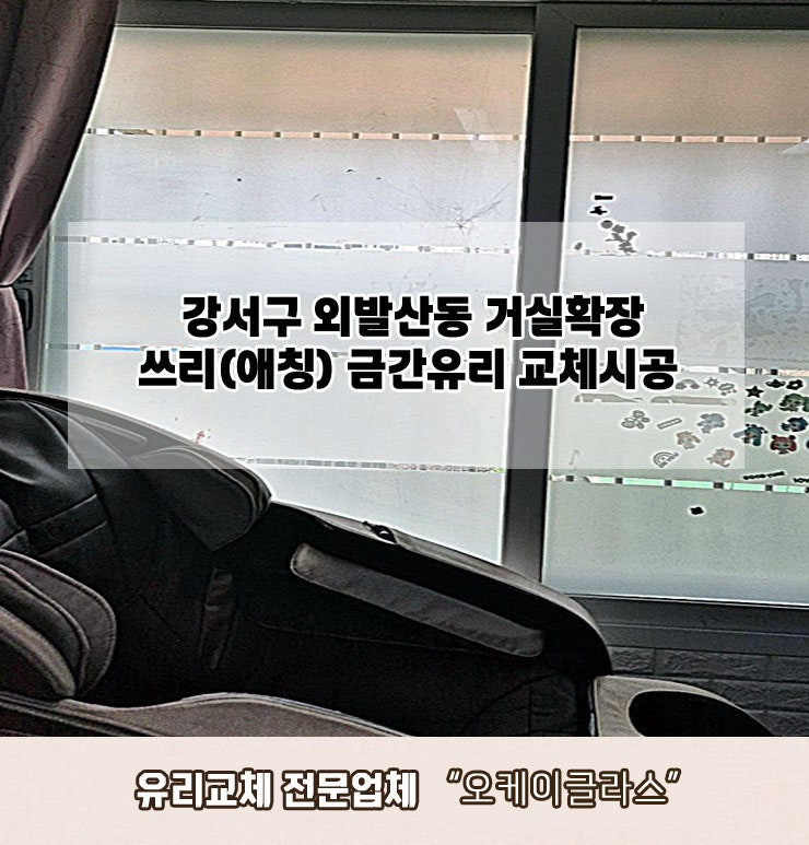  강서구외발산동 쓰리(애칭) 금간유리교체 "오케이글라스"