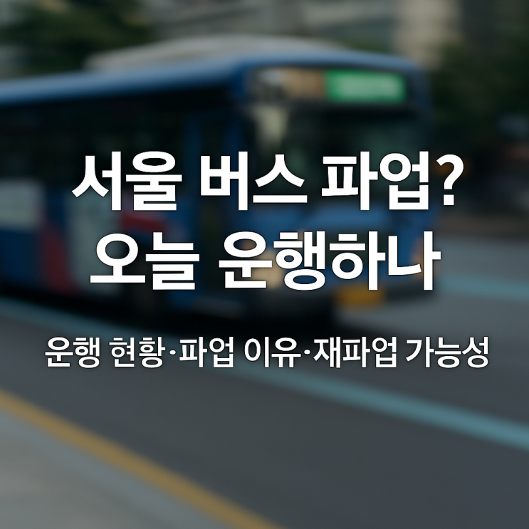 서울 <b>버스 파업 유보</b>! 오늘 정상 운행 중인 이유와 향후 일정... 