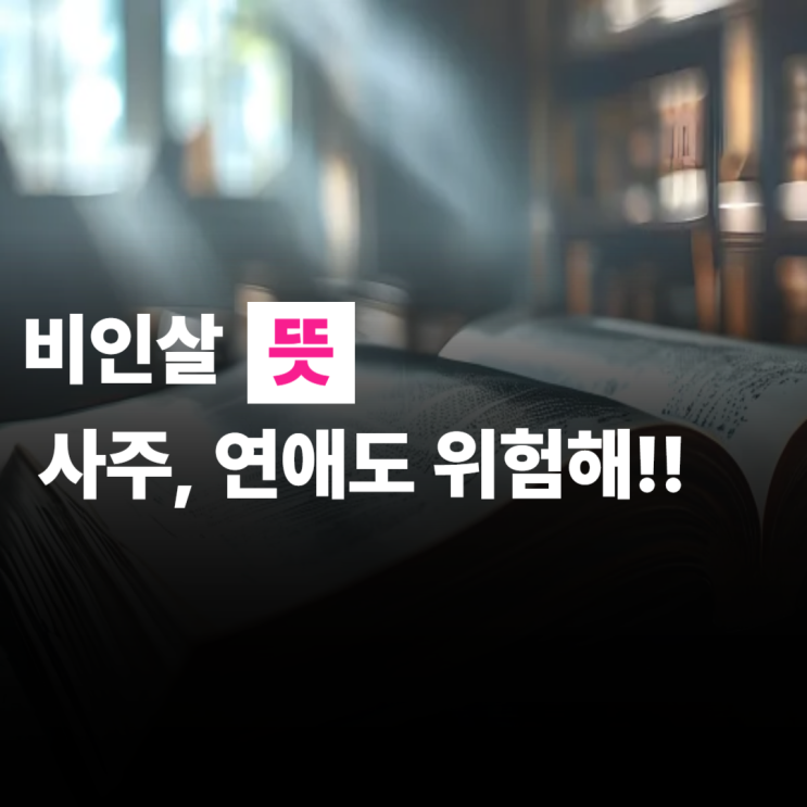  비인살 뜻, 월주, 일주 조심, 연애도 위험해