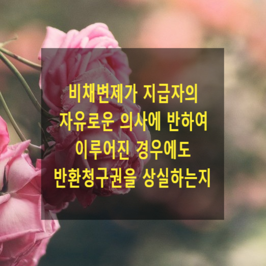  비채변제가 지급자의 자유로운 의사에 반하여 이루어진 경우에도 그 반환청구권을 상실하는지