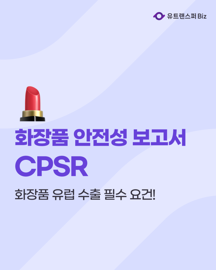  유럽 수출 필수 요건! 화장품 안전성 보고서(CPSR) 제대로 이해하기
