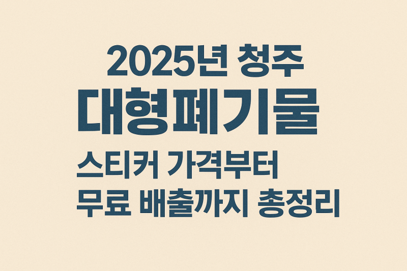 2025년 충청북도 청주시 대형폐기물스티커 가격, 무료배출, 판매처, 배출 방법까지 꼭 알아두....