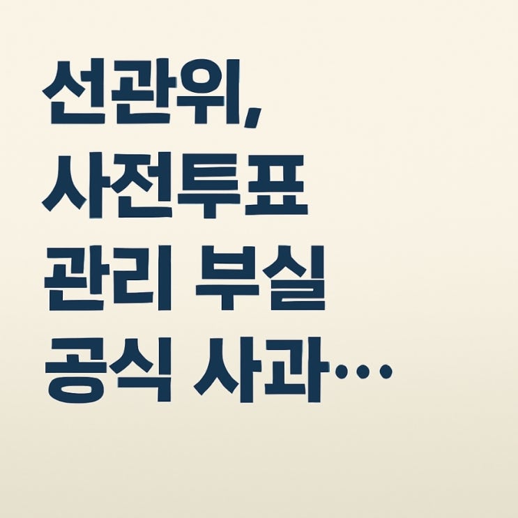 [공식입장] 선관위, <b>사전투표</b>용지 반출 <b>관리</b> <b>부실</b> 공식 <b>사과</b>... 