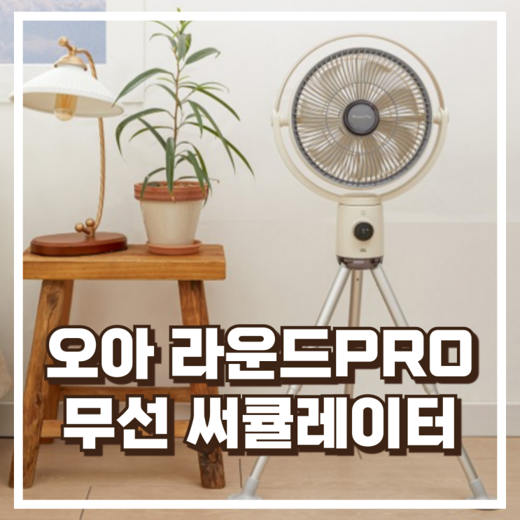  오아 라운드PRO 무선 써큘레이터 선풍기 가정용 캠핑 BLDC모터 리뷰, 혜택가