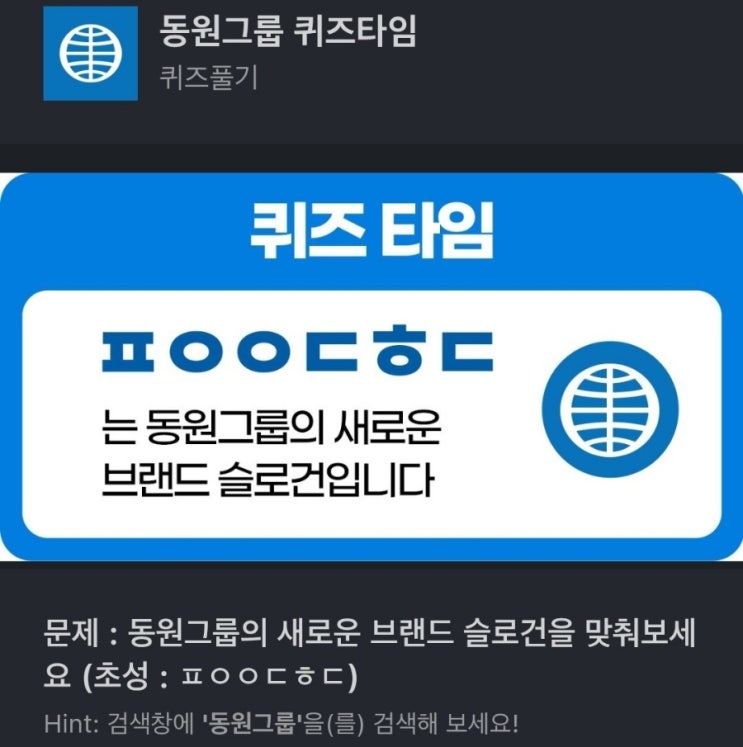 ㅍㅇㅇㄷㅎㄷ 동원그룹 슬로건 문제 : 동원그룹의 새로운 브랜드 슬로건을 맞춰보세요 (초성 : ㅍㅇㅇㄷㅎㄷ) 동원그룹 퀴즈타임 동원슬로건