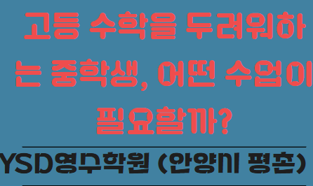   고등 수학을 두려워하는 중학생, 어떤 수업이 필요할까? (YSD영수학원 안양시 평촌)