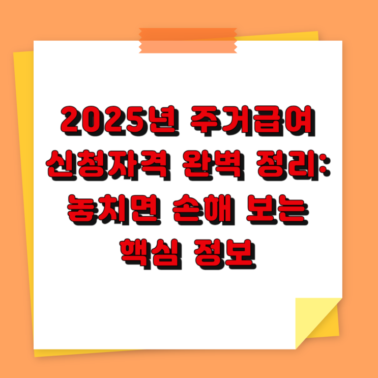  2025년 주거급여 신청자격 완벽 정리: 놓치면 손해 보는 핵심 정보