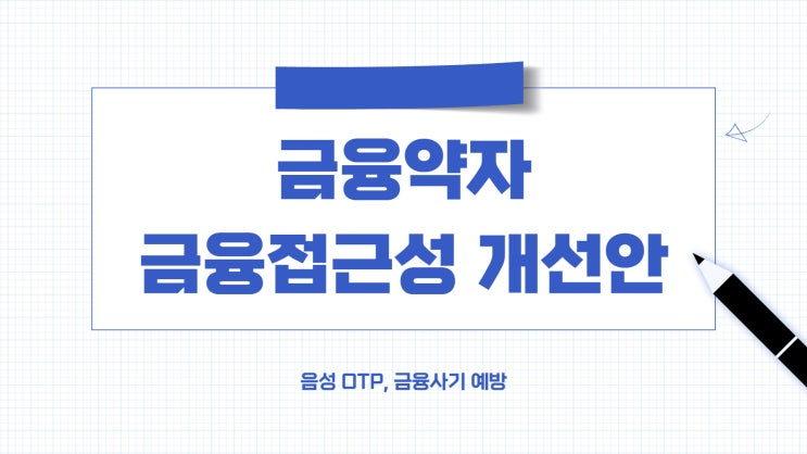  금융약자 금융접근성 개선안(ft. 음성 OTP, 금융사기 예방)