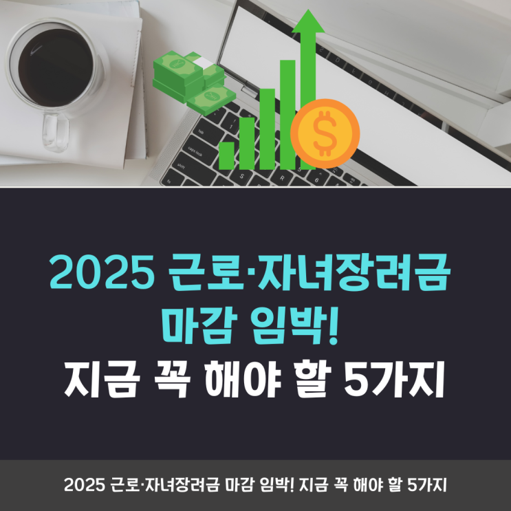 2025 <b>근로</b>·자녀<b>장려금 마감 임박</b>! 지금 꼭 해야 할 5가지