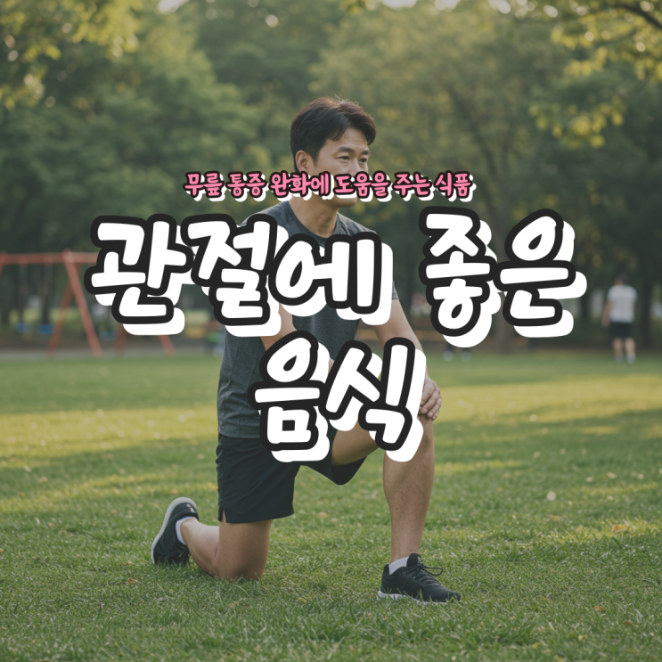  관절에 좋은 음식 – 무릎 통증 완화에 도움을 주는 식품