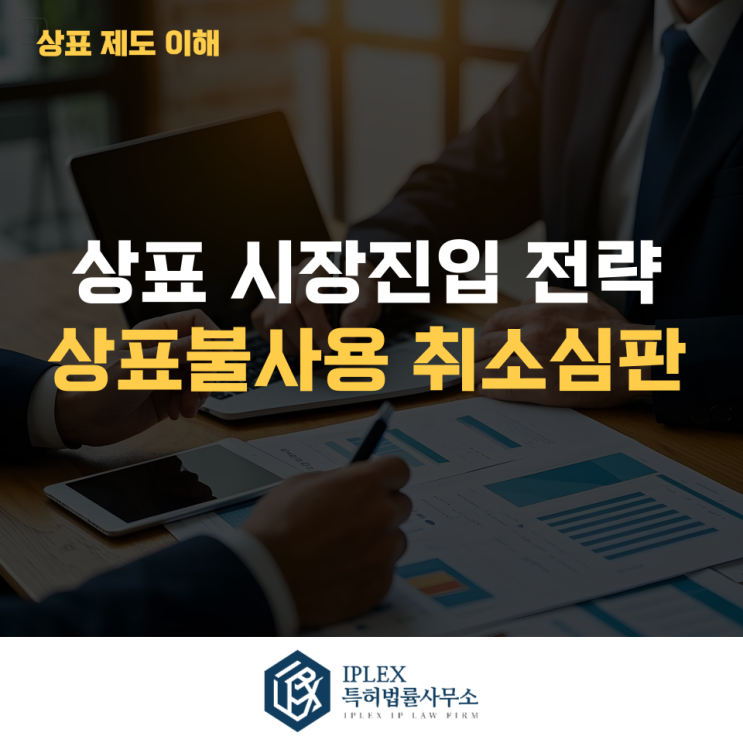  시장진입 기회를 확보하는 전략 - 상표불사용 취소심판[아이피렉스 특허법률사무소]