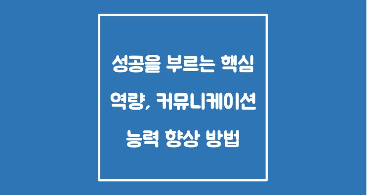  커뮤니케이션 스킬 향상 방법 - 성공을 부르는 핵심 역량