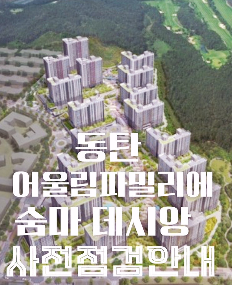  동탄 2신도시 어울림 파밀리에 · 숨마 데시앙 사전점검 일정부터 단지 정보까지 총정리
