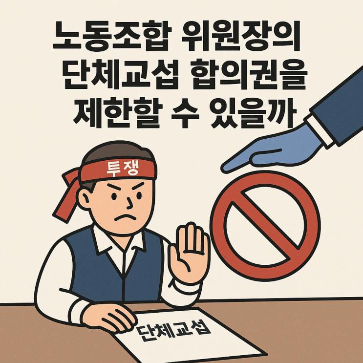  (노사관계) 노조위원장의 단체교섭 합의권을 제한할 수 있을까?