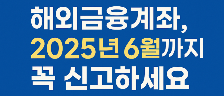  해외금융계좌 신고, 6월까지 완료해야 합니다｜코인 및 가상자산 포함!