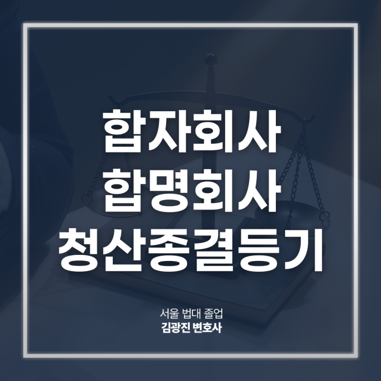  합자회사 합명회사 청산종결등기 뜻 절차 궁금하다면?
