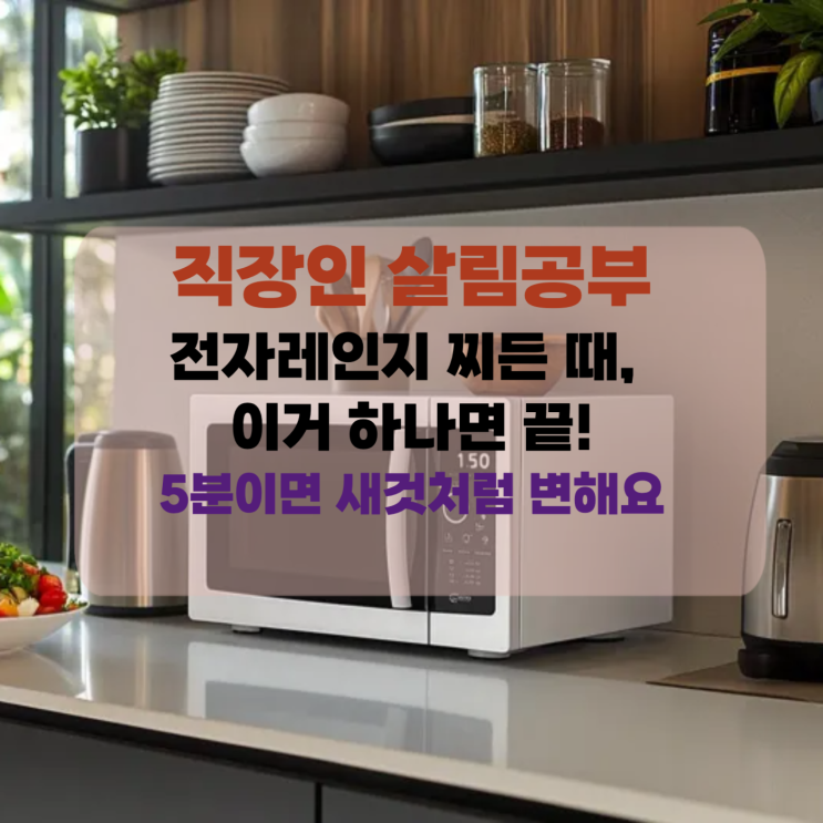  [직장맘 살림] 전자레인지 찌든 때, 이거 하나면 끝! 5분이면 새것처럼 변해요