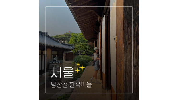  남산골 한옥마을 산책 후 가볼만한 카페까지 ㅣ 서울 나들이 데이트코스
