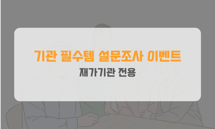  [재가기관전용]마감: 기관 필수템 설문조사 이벤트
