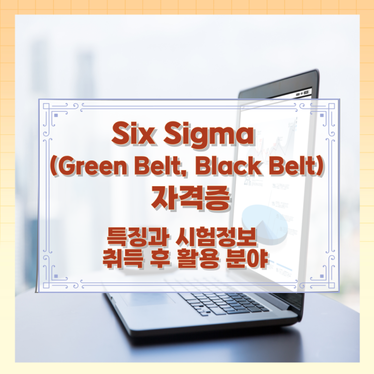 Six Sigma (Green Belt, Black Belt) 자격증 특징과 시험정보 취득 후 활용 분야 Six Sigma (Green Belt, Black Belt) 자격증 특징과 시험정보 취득 후 활용 분야