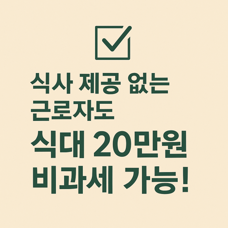   식사 제공 없는 근로자도 식대 20만원 비과세 가능!｜2025년 소득세 집행기준 정리