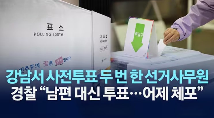 '중복 <b>투표</b>' <b>선거사무원</b> 강남구청 공무원 체포, <b>투표</b>용지 자작극... 