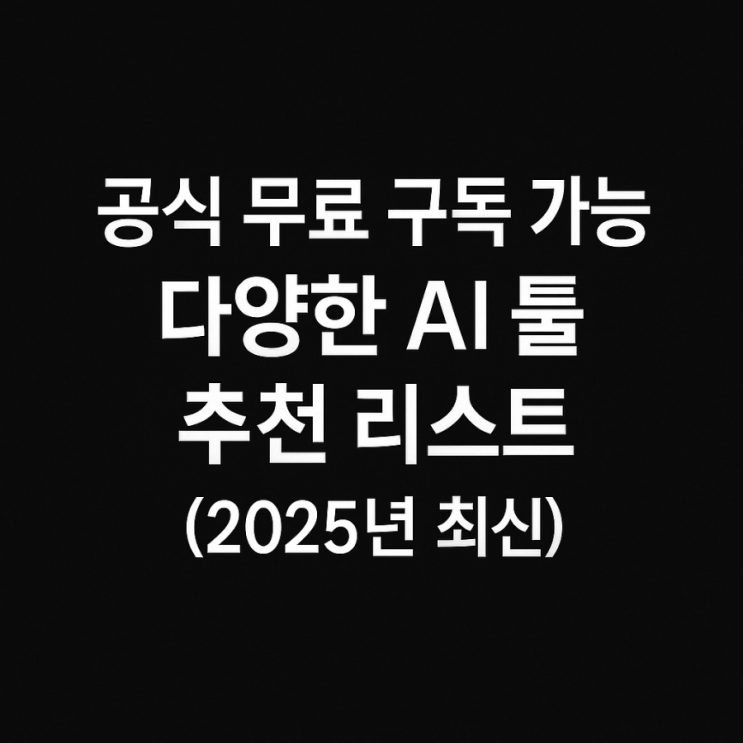 공식 무료 구독 가능한 다양한 AI 툴 추천 리스트(2025년 최신)
