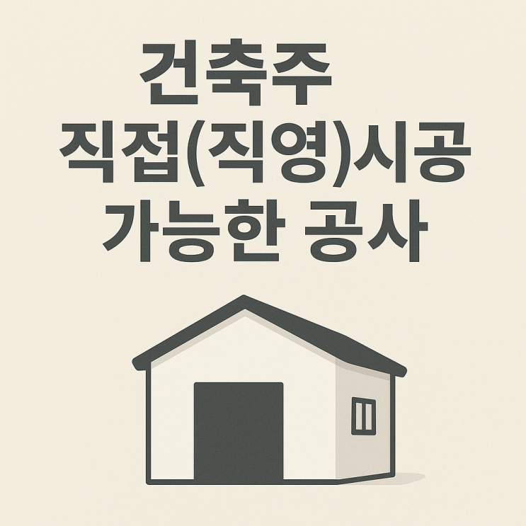  건축주 직접(직영) 시공 가능한 공사, 어디까지일까? [법령 기준]