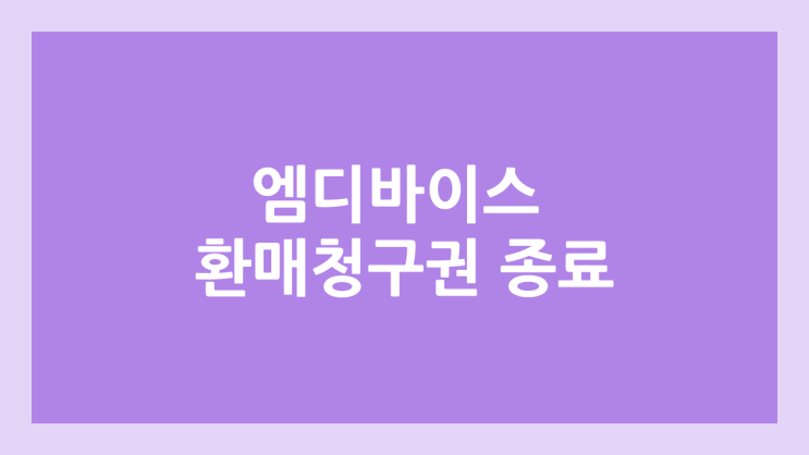 엠디바이스 환매청구권 종료 | 2025년 6월 5일 | 삼성증권
