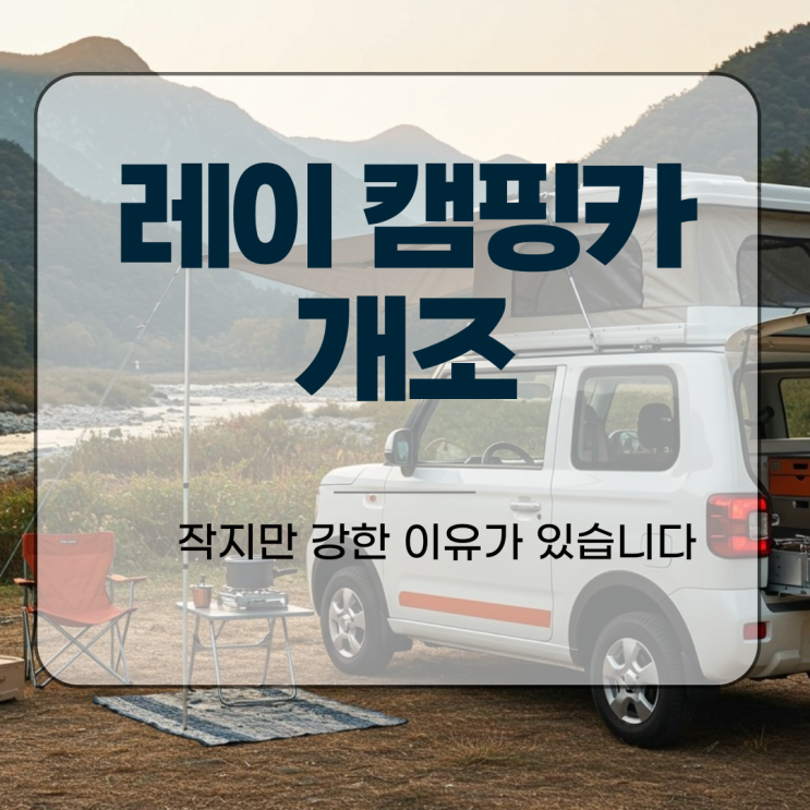 레이 캠핑카 개조, 작지만 강한 이유가 있습니다