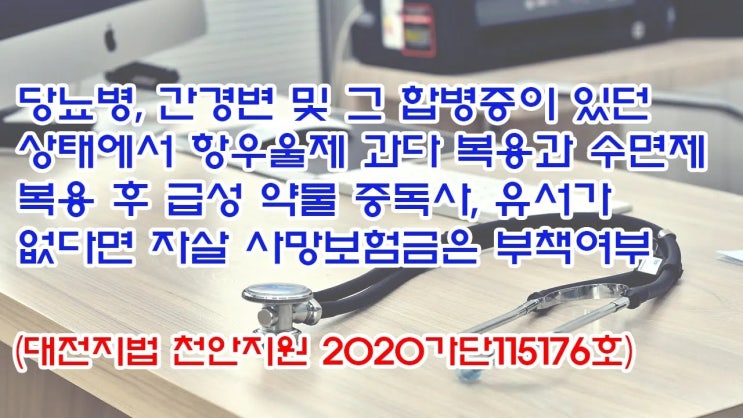  (유1433) 당뇨병, 간경변 및 항우울제 과다 복용과 수면제 복용 후 급성 약물 중독사, 유서가 없다면 자살 사망보험금은 부책여부(대전지법 천안지원 2020가단115176)