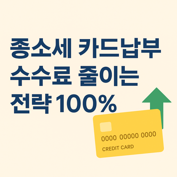  종소세 카드납부, 수수료 줄이는 전략 100%